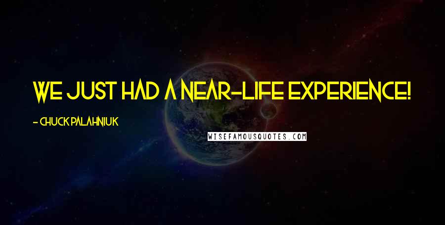 Chuck Palahniuk Quotes: We just had a near-life experience!