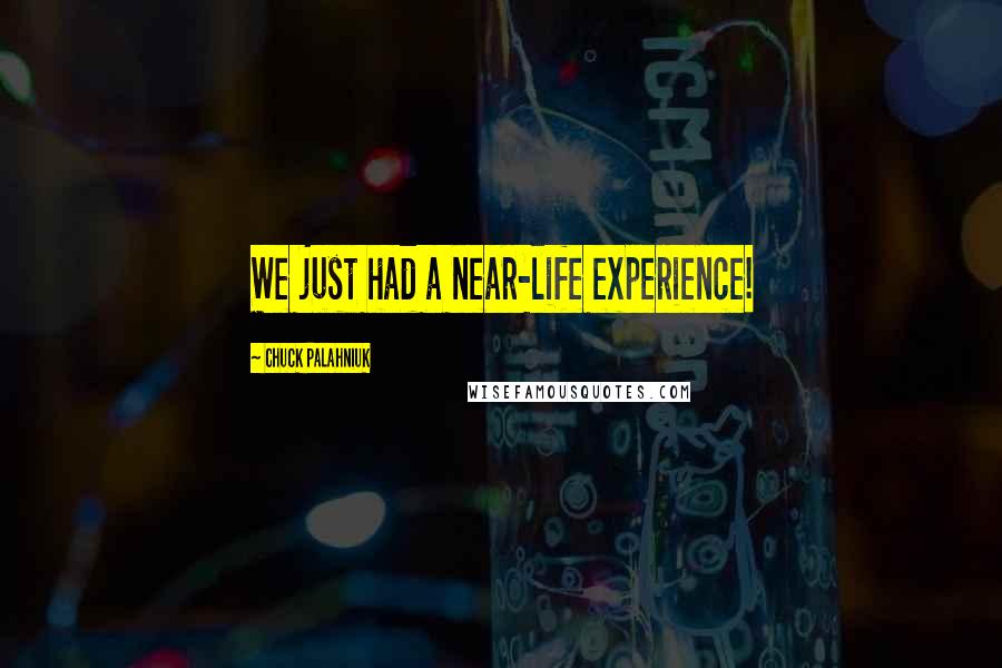 Chuck Palahniuk Quotes: We just had a near-life experience!