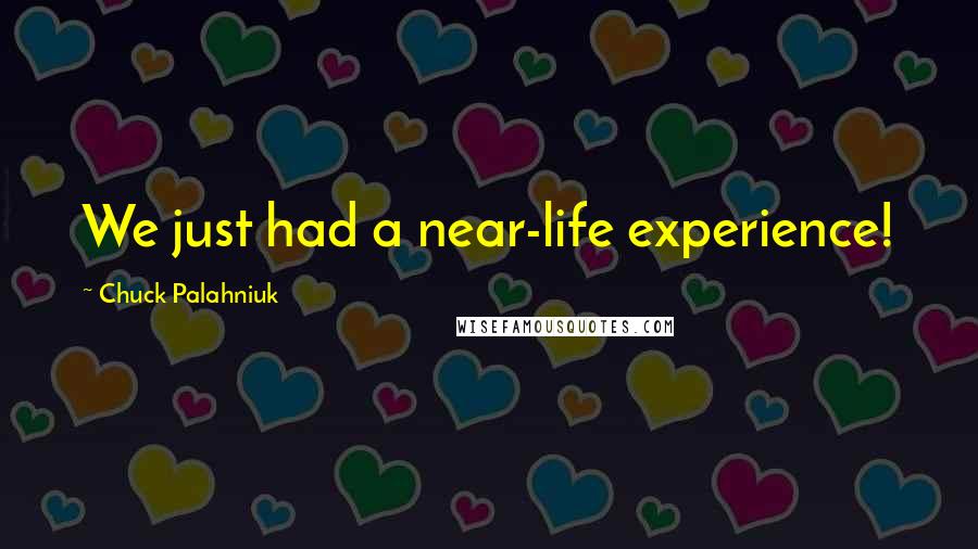 Chuck Palahniuk Quotes: We just had a near-life experience!