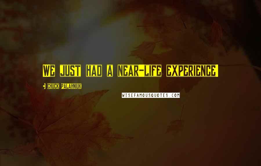 Chuck Palahniuk Quotes: We just had a near-life experience!