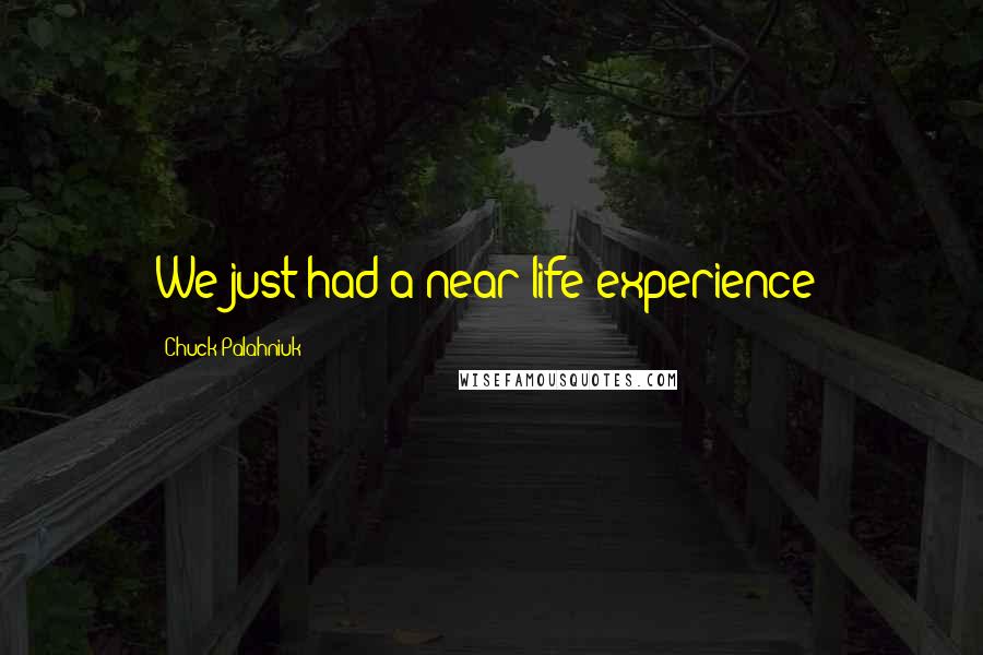 Chuck Palahniuk Quotes: We just had a near-life experience!
