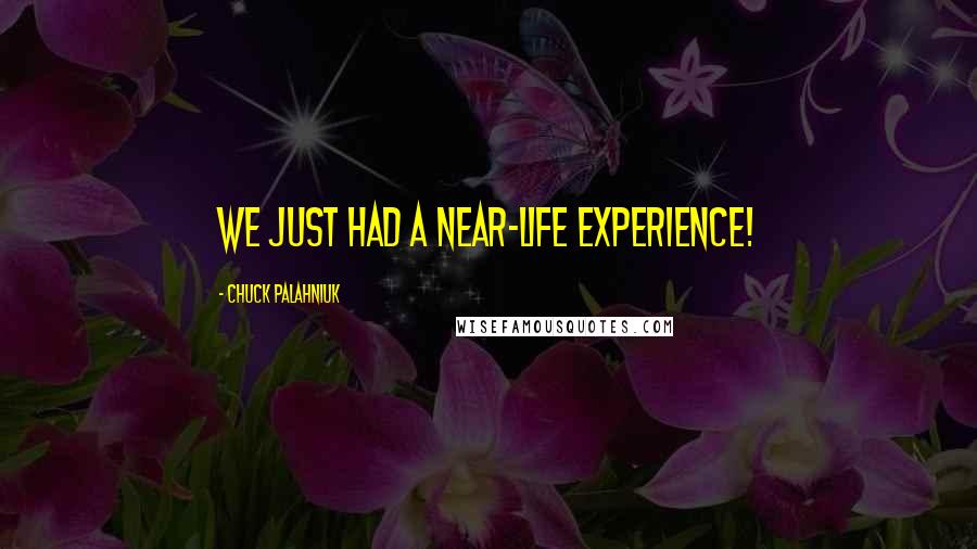 Chuck Palahniuk Quotes: We just had a near-life experience!