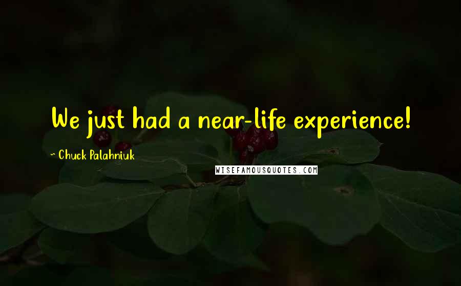 Chuck Palahniuk Quotes: We just had a near-life experience!