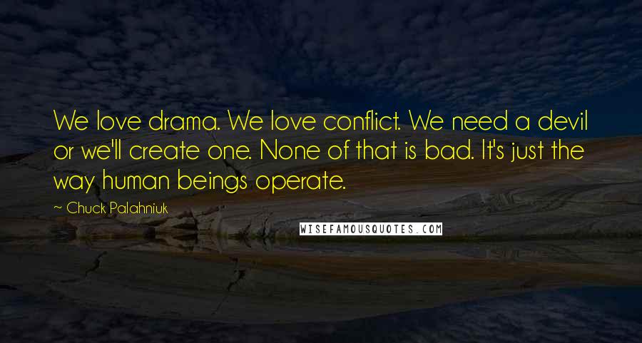 Chuck Palahniuk Quotes: We love drama. We love conflict. We need a devil or we'll create one. None of that is bad. It's just the way human beings operate.