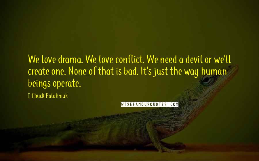 Chuck Palahniuk Quotes: We love drama. We love conflict. We need a devil or we'll create one. None of that is bad. It's just the way human beings operate.