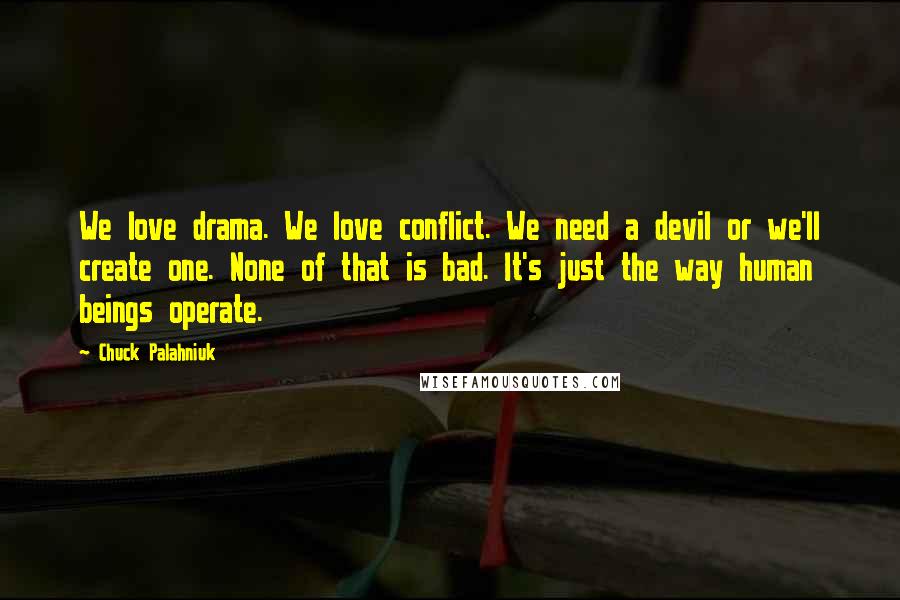 Chuck Palahniuk Quotes: We love drama. We love conflict. We need a devil or we'll create one. None of that is bad. It's just the way human beings operate.