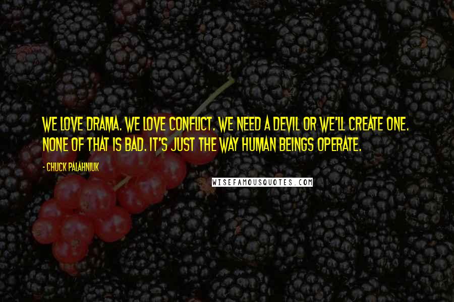 Chuck Palahniuk Quotes: We love drama. We love conflict. We need a devil or we'll create one. None of that is bad. It's just the way human beings operate.