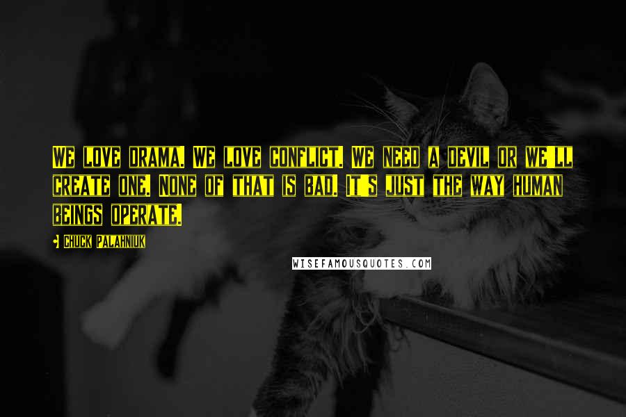 Chuck Palahniuk Quotes: We love drama. We love conflict. We need a devil or we'll create one. None of that is bad. It's just the way human beings operate.