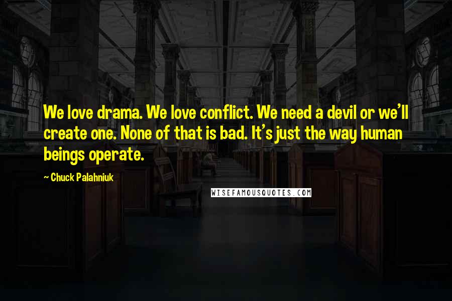 Chuck Palahniuk Quotes: We love drama. We love conflict. We need a devil or we'll create one. None of that is bad. It's just the way human beings operate.