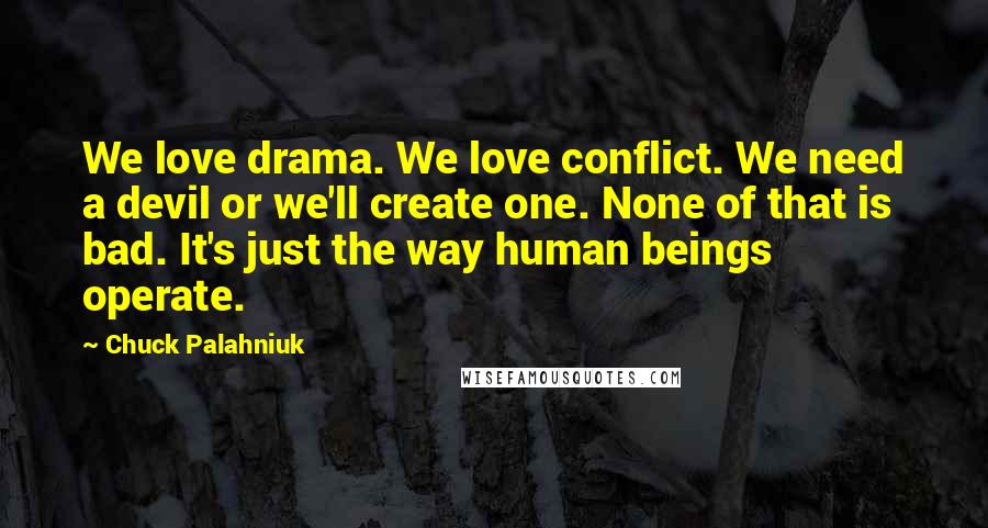 Chuck Palahniuk Quotes: We love drama. We love conflict. We need a devil or we'll create one. None of that is bad. It's just the way human beings operate.