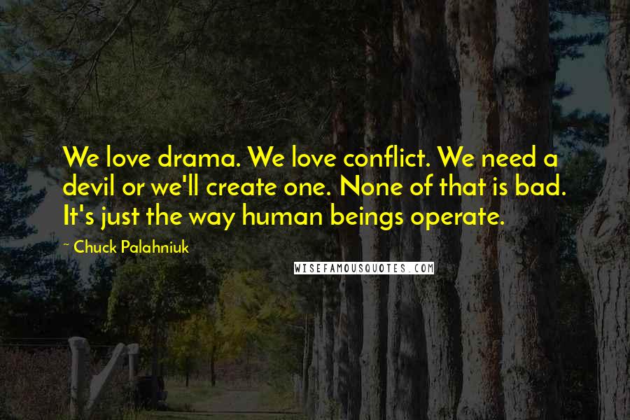 Chuck Palahniuk Quotes: We love drama. We love conflict. We need a devil or we'll create one. None of that is bad. It's just the way human beings operate.