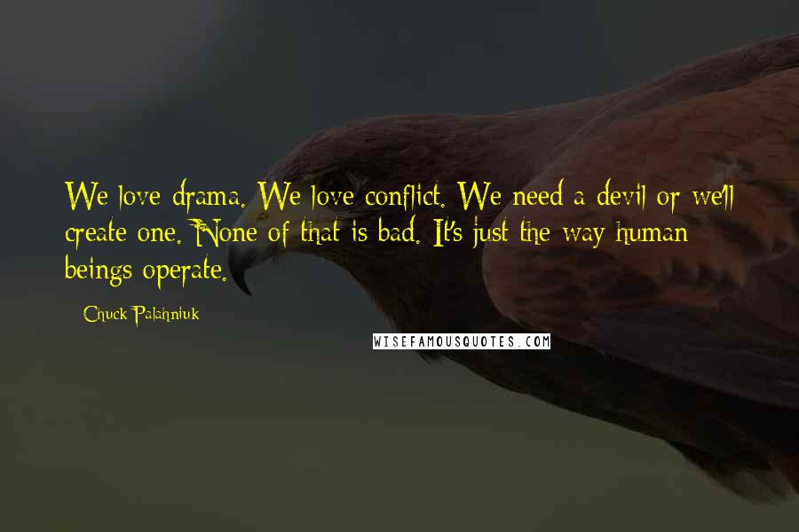 Chuck Palahniuk Quotes: We love drama. We love conflict. We need a devil or we'll create one. None of that is bad. It's just the way human beings operate.