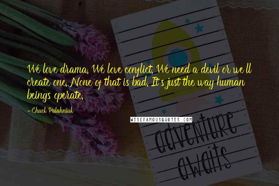 Chuck Palahniuk Quotes: We love drama. We love conflict. We need a devil or we'll create one. None of that is bad. It's just the way human beings operate.