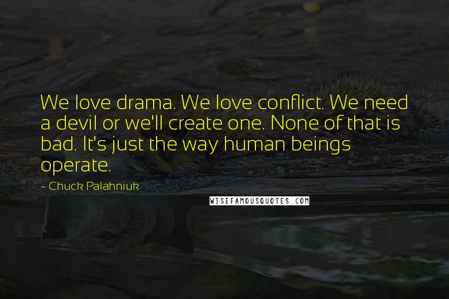 Chuck Palahniuk Quotes: We love drama. We love conflict. We need a devil or we'll create one. None of that is bad. It's just the way human beings operate.