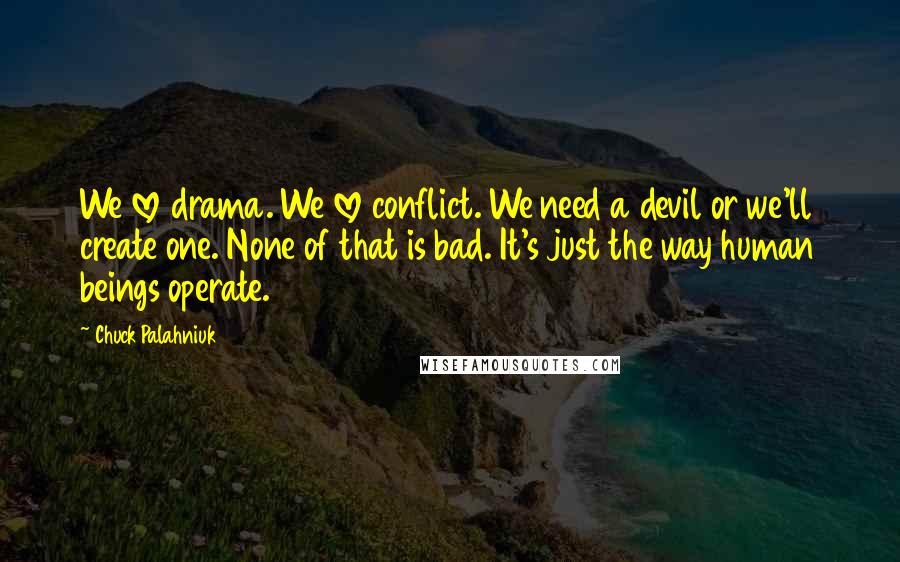 Chuck Palahniuk Quotes: We love drama. We love conflict. We need a devil or we'll create one. None of that is bad. It's just the way human beings operate.