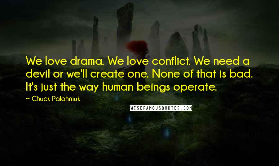 Chuck Palahniuk Quotes: We love drama. We love conflict. We need a devil or we'll create one. None of that is bad. It's just the way human beings operate.