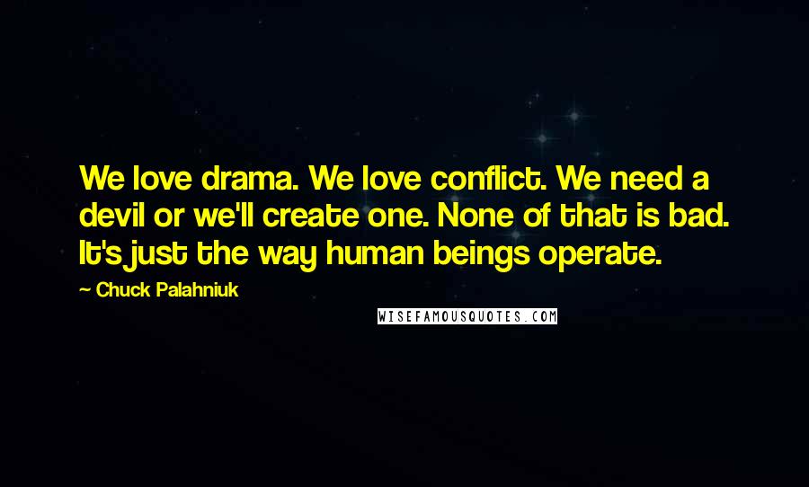 Chuck Palahniuk Quotes: We love drama. We love conflict. We need a devil or we'll create one. None of that is bad. It's just the way human beings operate.