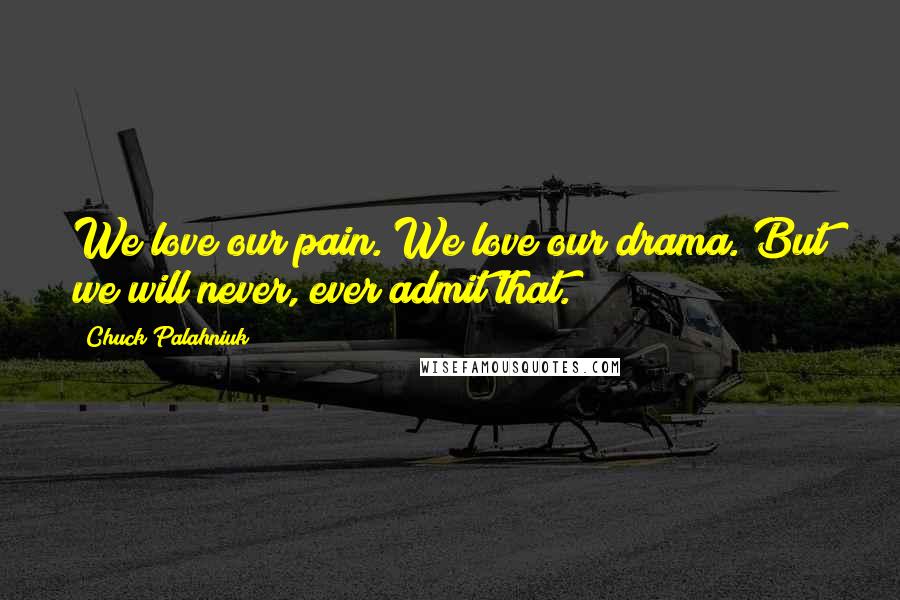 Chuck Palahniuk Quotes: We love our pain. We love our drama. But we will never, ever admit that.