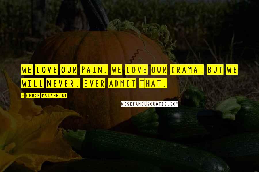 Chuck Palahniuk Quotes: We love our pain. We love our drama. But we will never, ever admit that.