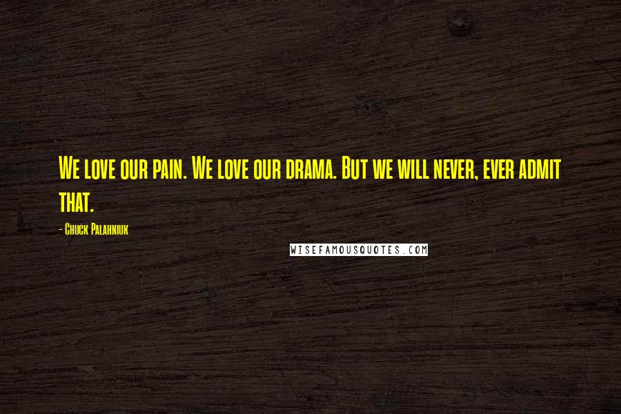 Chuck Palahniuk Quotes: We love our pain. We love our drama. But we will never, ever admit that.