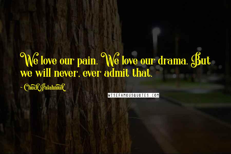 Chuck Palahniuk Quotes: We love our pain. We love our drama. But we will never, ever admit that.