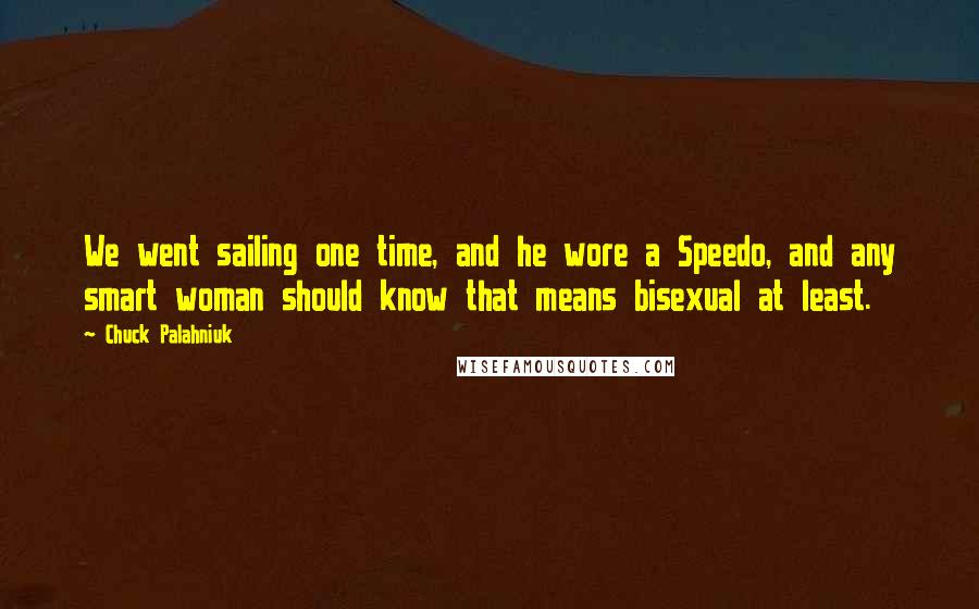 Chuck Palahniuk Quotes: We went sailing one time, and he wore a Speedo, and any smart woman should know that means bisexual at least.