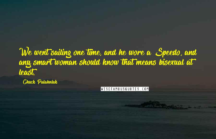 Chuck Palahniuk Quotes: We went sailing one time, and he wore a Speedo, and any smart woman should know that means bisexual at least.