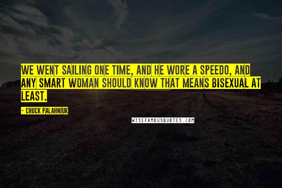 Chuck Palahniuk Quotes: We went sailing one time, and he wore a Speedo, and any smart woman should know that means bisexual at least.