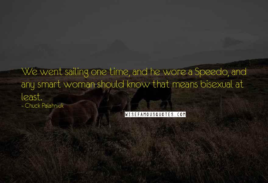 Chuck Palahniuk Quotes: We went sailing one time, and he wore a Speedo, and any smart woman should know that means bisexual at least.