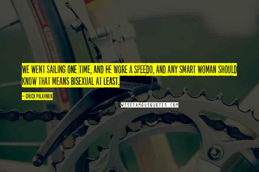 Chuck Palahniuk Quotes: We went sailing one time, and he wore a Speedo, and any smart woman should know that means bisexual at least.