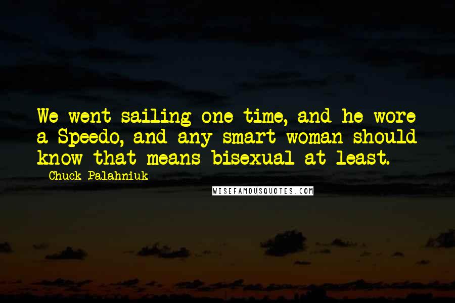 Chuck Palahniuk Quotes: We went sailing one time, and he wore a Speedo, and any smart woman should know that means bisexual at least.
