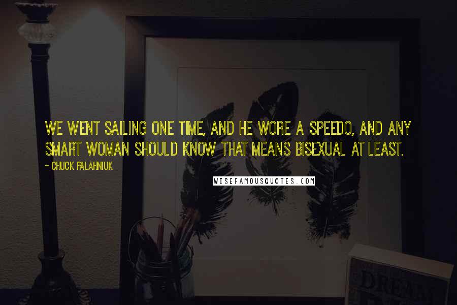 Chuck Palahniuk Quotes: We went sailing one time, and he wore a Speedo, and any smart woman should know that means bisexual at least.