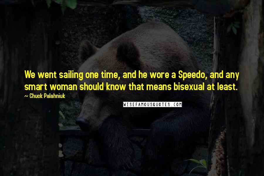 Chuck Palahniuk Quotes: We went sailing one time, and he wore a Speedo, and any smart woman should know that means bisexual at least.