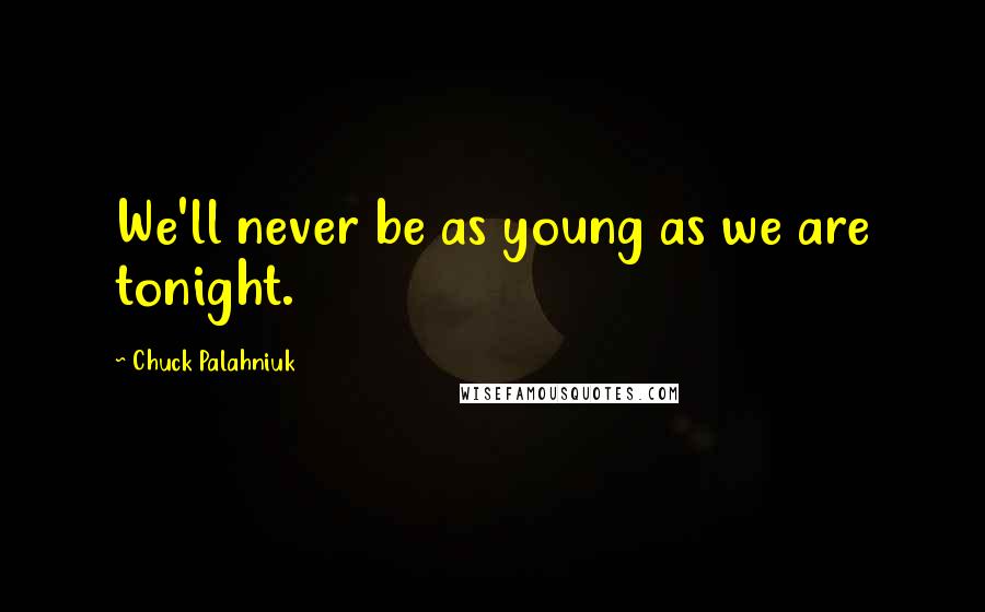 Chuck Palahniuk Quotes: We'll never be as young as we are tonight.