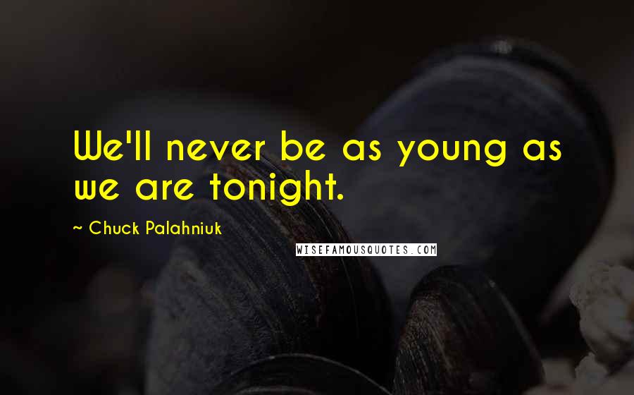 Chuck Palahniuk Quotes: We'll never be as young as we are tonight.