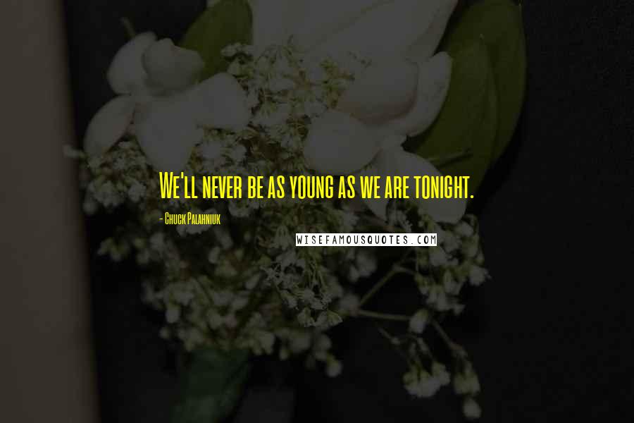 Chuck Palahniuk Quotes: We'll never be as young as we are tonight.