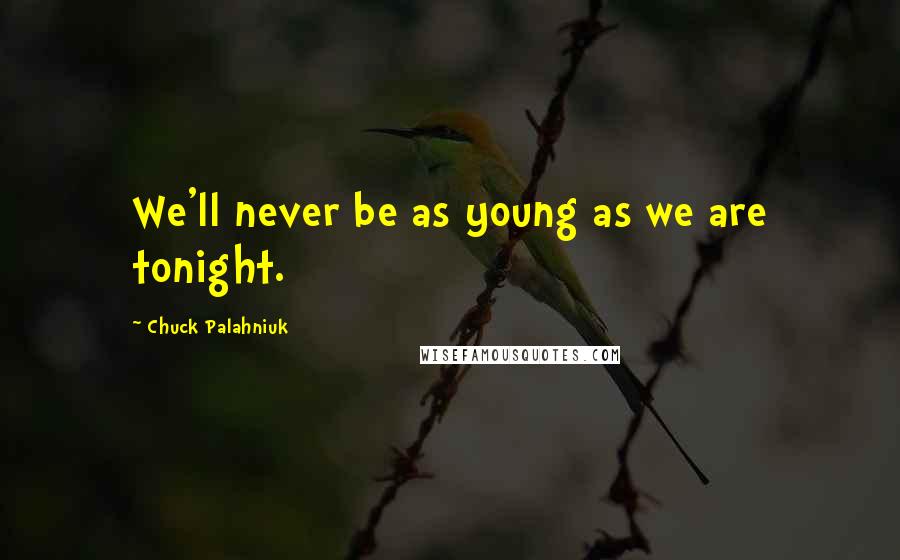 Chuck Palahniuk Quotes: We'll never be as young as we are tonight.