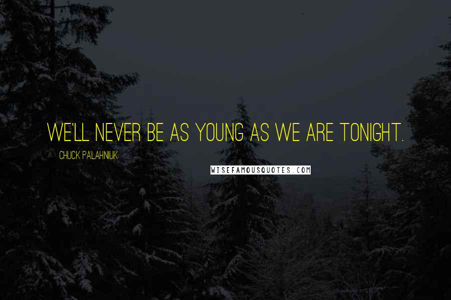 Chuck Palahniuk Quotes: We'll never be as young as we are tonight.