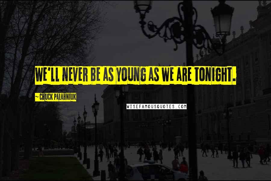 Chuck Palahniuk Quotes: We'll never be as young as we are tonight.