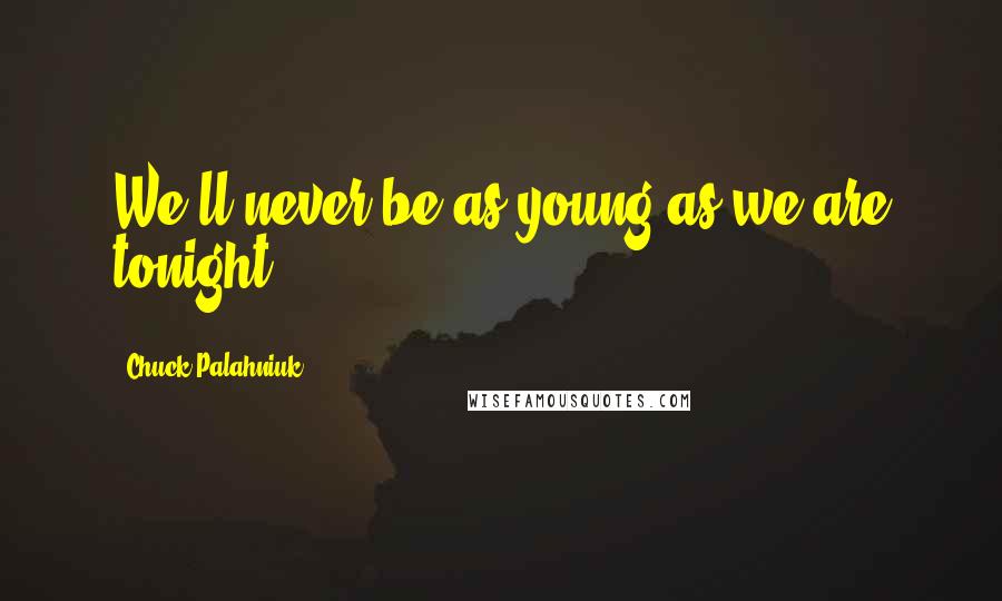 Chuck Palahniuk Quotes: We'll never be as young as we are tonight.