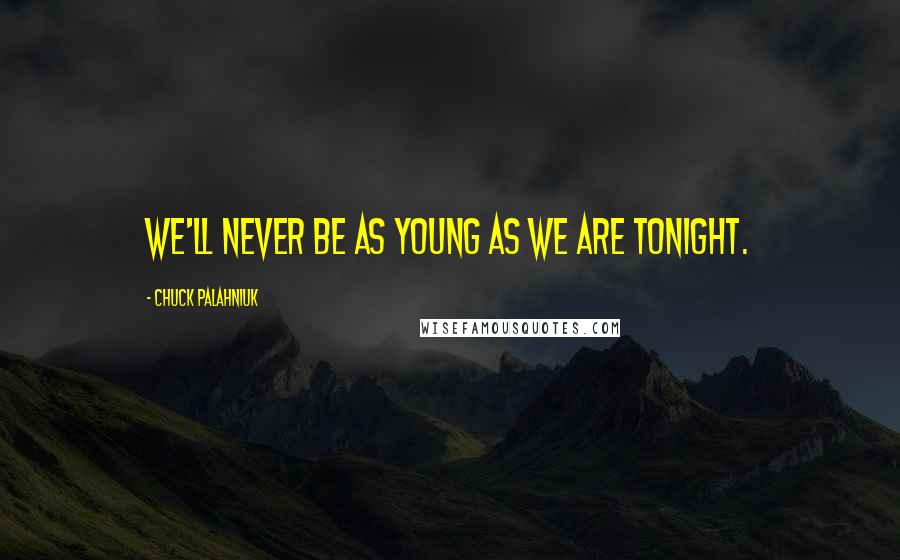 Chuck Palahniuk Quotes: We'll never be as young as we are tonight.