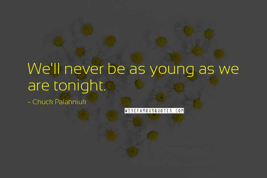 Chuck Palahniuk Quotes: We'll never be as young as we are tonight.