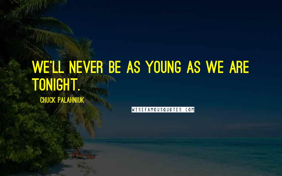 Chuck Palahniuk Quotes: We'll never be as young as we are tonight.