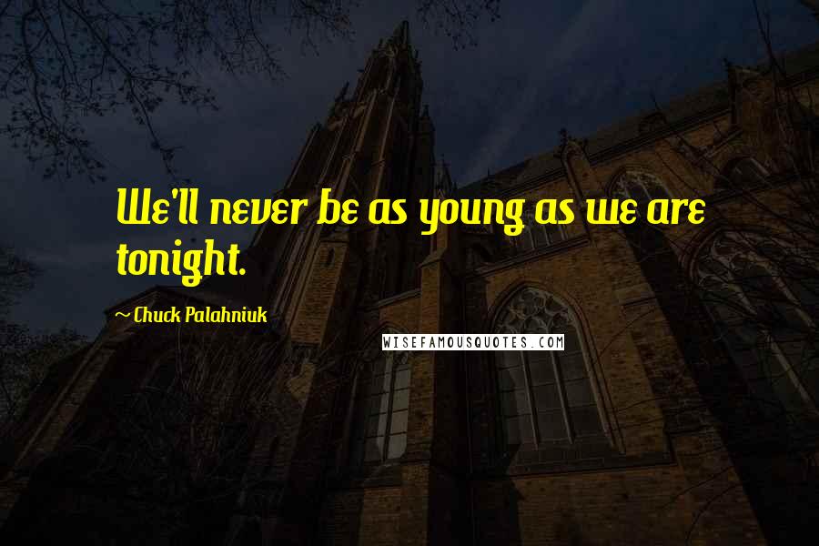 Chuck Palahniuk Quotes: We'll never be as young as we are tonight.