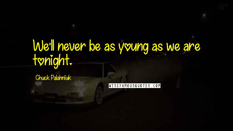 Chuck Palahniuk Quotes: We'll never be as young as we are tonight.