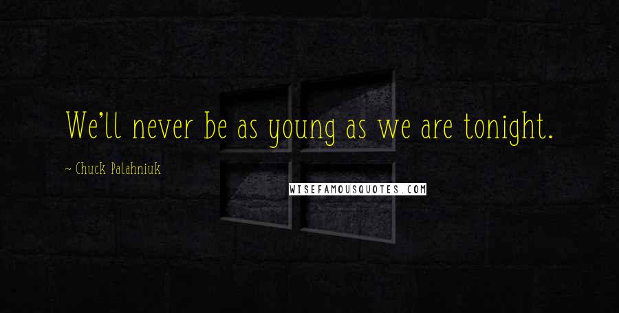 Chuck Palahniuk Quotes: We'll never be as young as we are tonight.