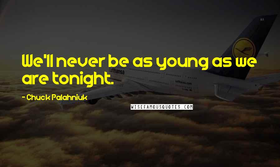 Chuck Palahniuk Quotes: We'll never be as young as we are tonight.