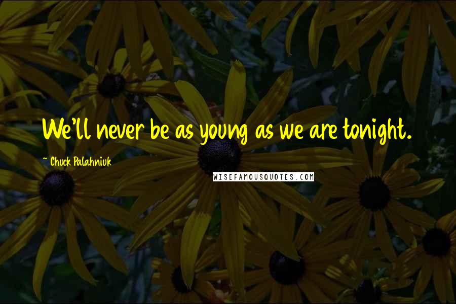 Chuck Palahniuk Quotes: We'll never be as young as we are tonight.