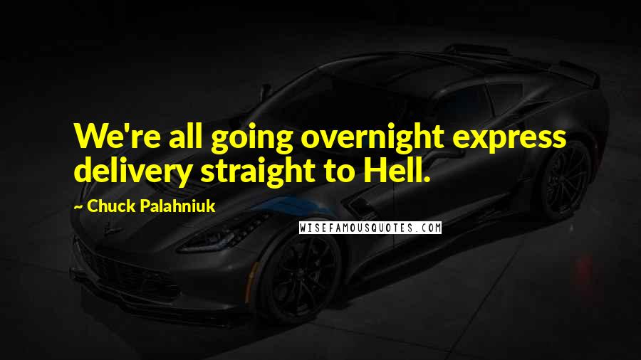 Chuck Palahniuk Quotes: We're all going overnight express delivery straight to Hell.