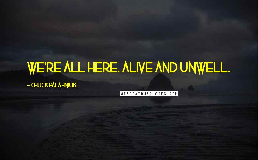 Chuck Palahniuk Quotes: We're all here. Alive and unwell.